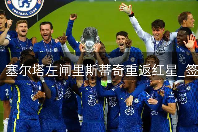 塞尔塔左闸里斯蒂奇重返红星 签下三年合约