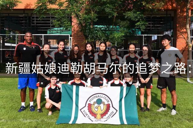 新疆姑娘迪勒胡马尔的追梦之路：从田径健将到力量女神