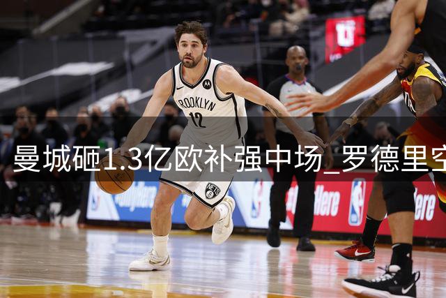曼城砸1.3亿欧补强中场 罗德里空缺令豪门现原形