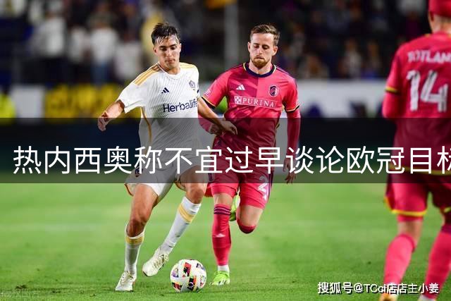 热内西奥称不宜过早谈论欧冠目标
