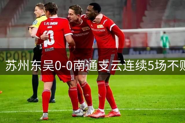 苏州东吴0-0南通支云连续5场不败，米尔扎提错失良机