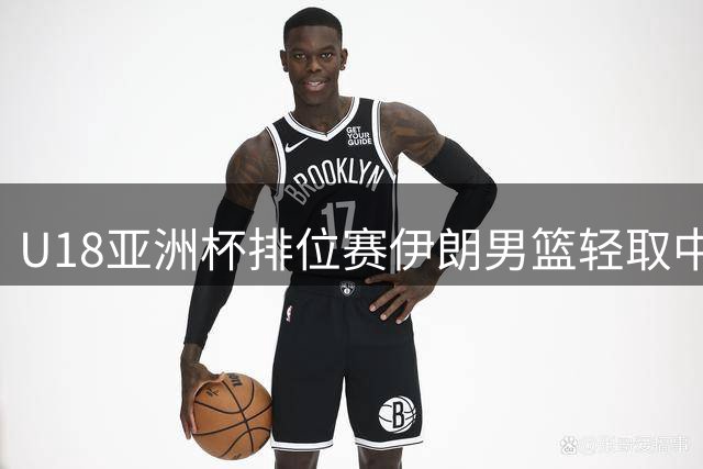 U18亚洲杯排位赛伊朗男篮轻取中国台北 吉加萨里独揽26分